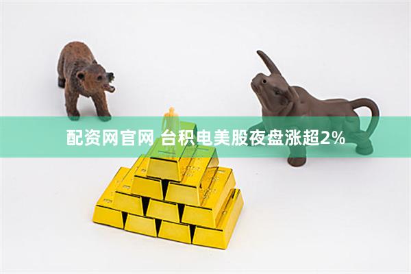 配资网官网 台积电美股夜盘涨超2%