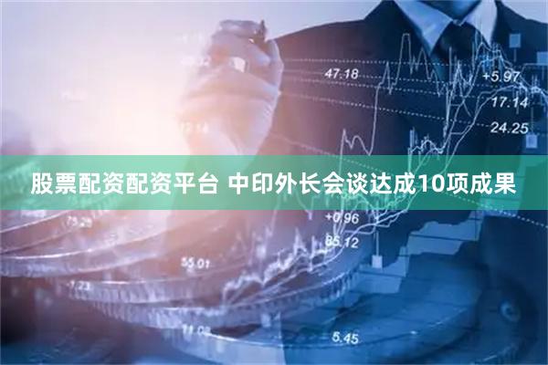 股票配资配资平台 中印外长会谈达成10项成果