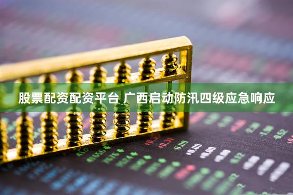 股票配资配资平台 广西启动防汛四级应急响应