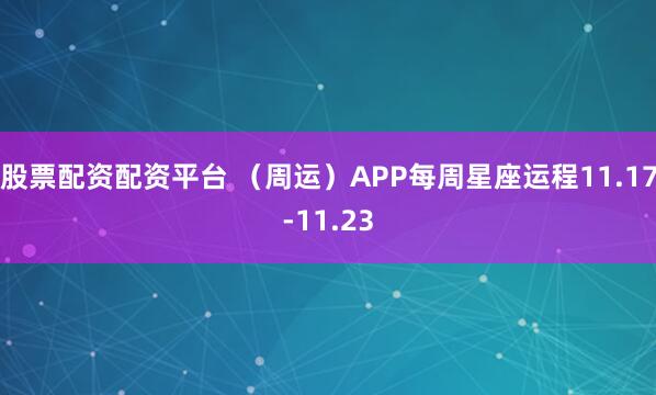 股票配资配资平台 (周运)APP每周星座运程11.17-11.23