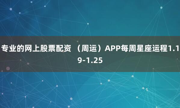 专业的网上股票配资 （周运）APP每周星座运程1.19-1.25