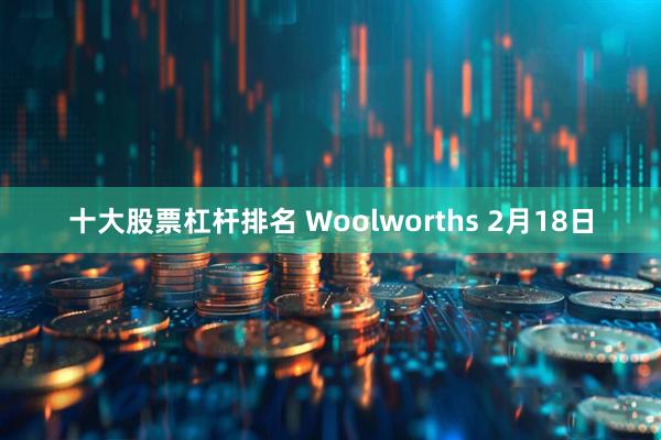 十大股票杠杆排名 Woolworths 2月18日