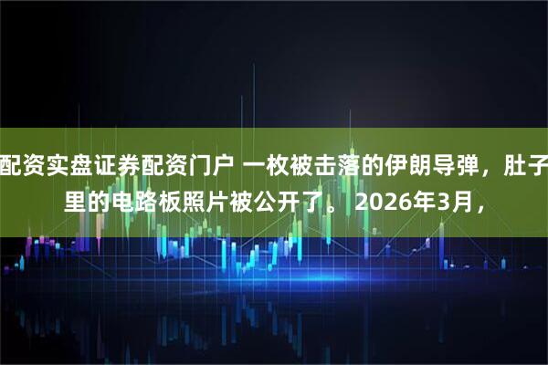 配资实盘证券配资门户 一枚被击落的伊朗导弹，肚子里的电路板照片被公开了。 2026年3月，