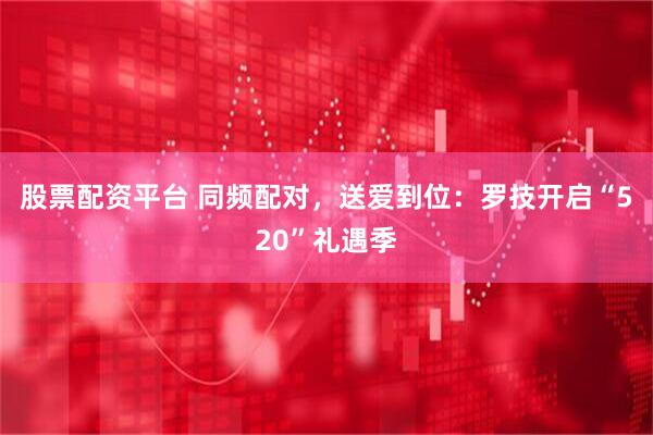股票配资平台 同频配对，送爱到位：罗技开启“520”礼遇季