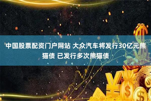 中国股票配资门户网站 大众汽车将发行30亿元熊猫债 已发行多次熊猫债