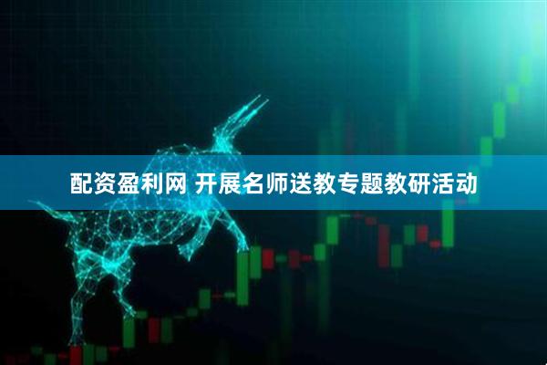 配资盈利网 开展名师送教专题教研活动