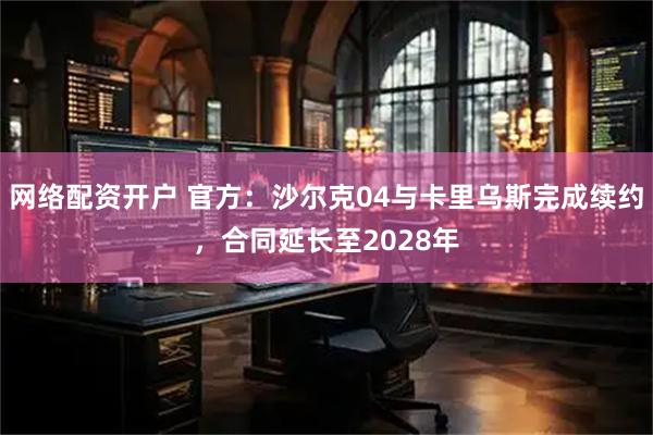网络配资开户 官方：沙尔克04与卡里乌斯完成续约，合同延长至2028年