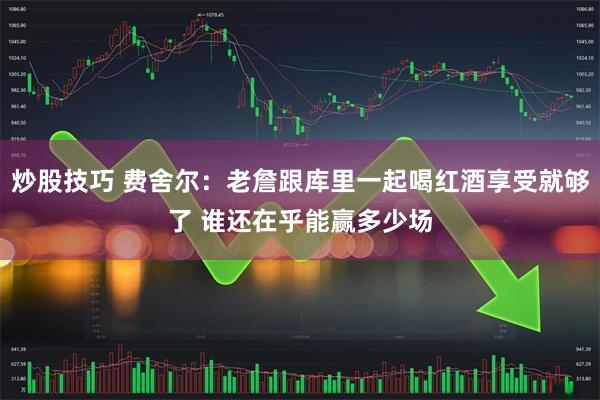 炒股技巧 费舍尔：老詹跟库里一起喝红酒享受就够了 谁还在乎能赢多少场