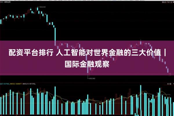 配资平台排行 人工智能对世界金融的三大价值｜国际金融观察